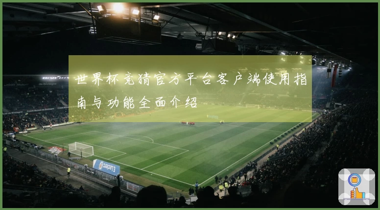 世界杯竞猜官方平台客户端使用指南与功能全面介绍