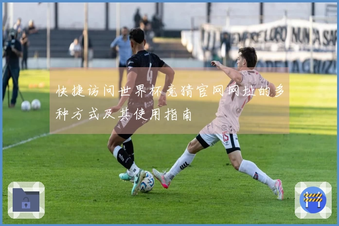 快捷访问世界杯竞猜官网网址的多种方式及其使用指南