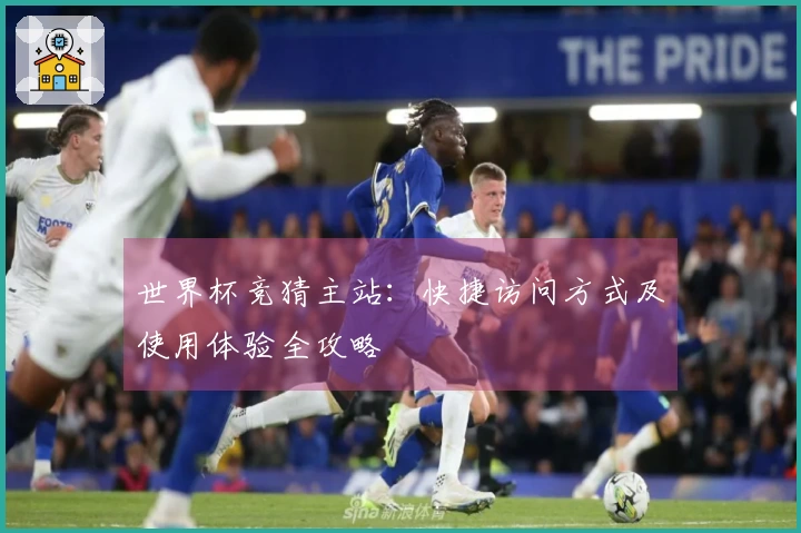 世界杯竞猜主站：快捷访问方式及使用体验全攻略