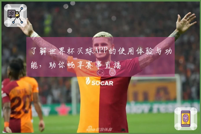 了解世界杯买球APP的使用体验与功能，助你畅享赛事直播