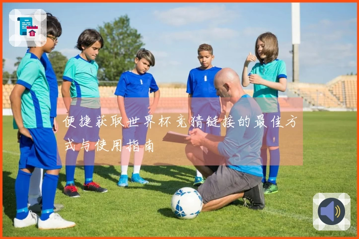 便捷获取世界杯竞猜链接的最佳方式与使用指南
