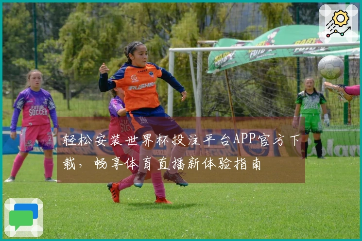 轻松安装世界杯投注平台APP官方下载，畅享体育直播新体验指南