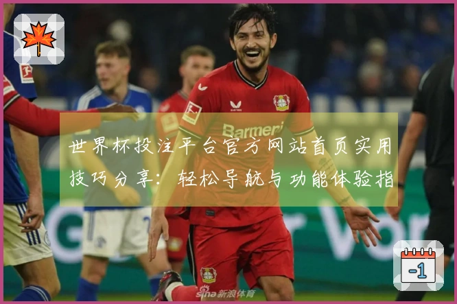 世界杯投注平台官方网站首页实用技巧分享：轻松导航与功能体验指南