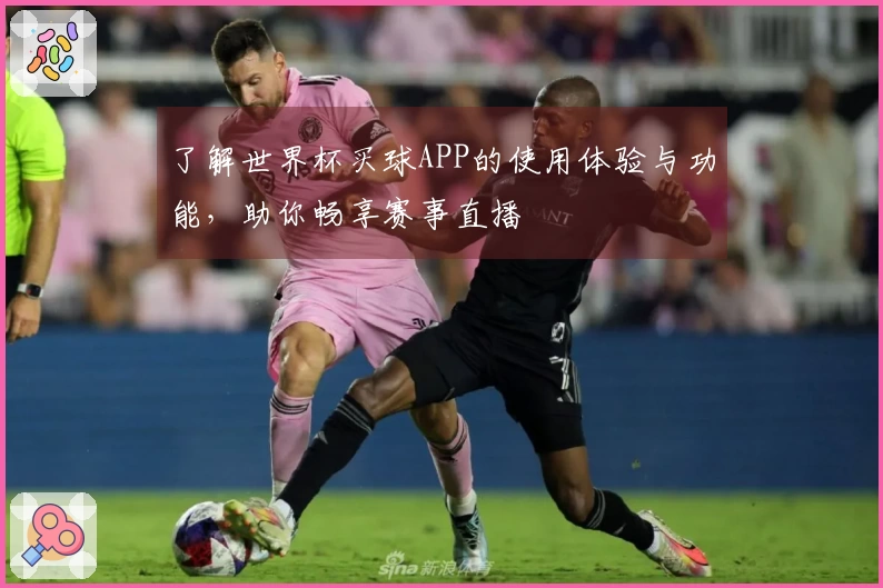 了解世界杯买球APP的使用体验与功能，助你畅享赛事直播