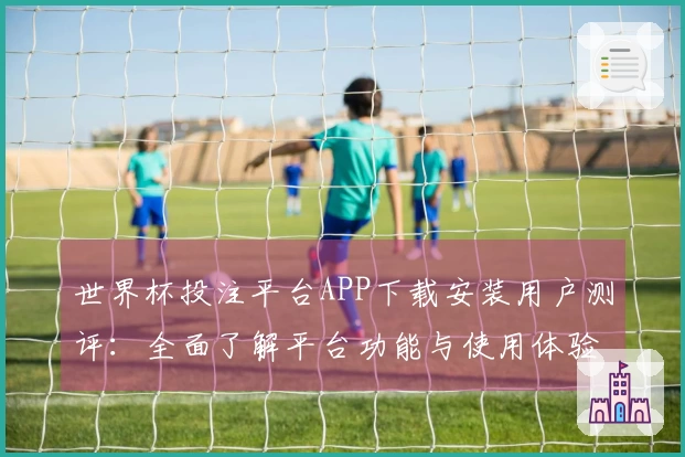 世界杯投注平台APP下载安装用户测评：全面了解平台功能与使用体验