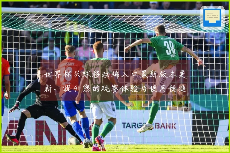 世界杯买球移动端入口最新版本更新，提升您的观赛体验与使用便捷性