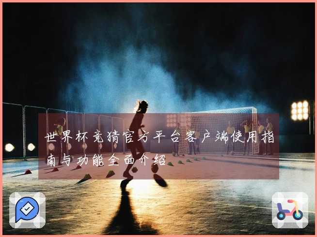 世界杯竞猜官方平台客户端使用指南与功能全面介绍