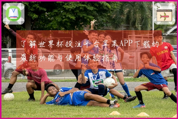 了解世界杯投注平台苹果APP下载的最新功能与使用体验指南