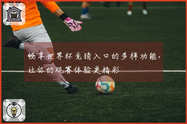 畅享世界杯竞猜入口的多样功能，让你的观赛体验更精彩