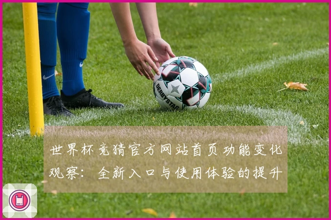 世界杯竞猜官方网站首页功能变化观察：全新入口与使用体验的提升分析