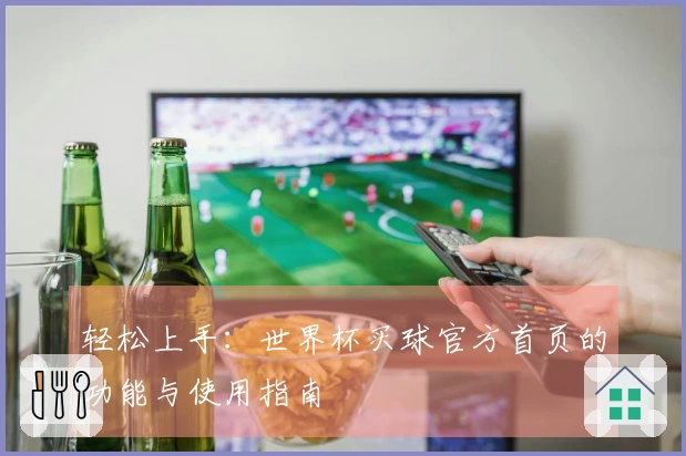 轻松上手：世界杯买球官方首页的功能与使用指南