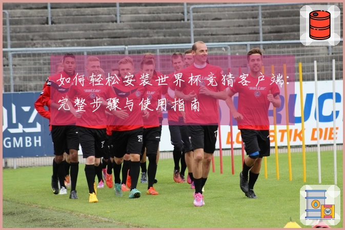 如何轻松安装世界杯竞猜客户端：完整步骤与使用指南