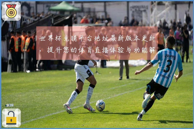 世界杯竞猜平台地址最新版本更新，提升您的体育直播体验与功能解析