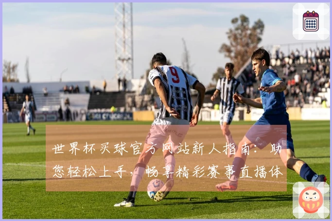 世界杯买球官方网站新人指南：助您轻松上手，畅享精彩赛事直播体验