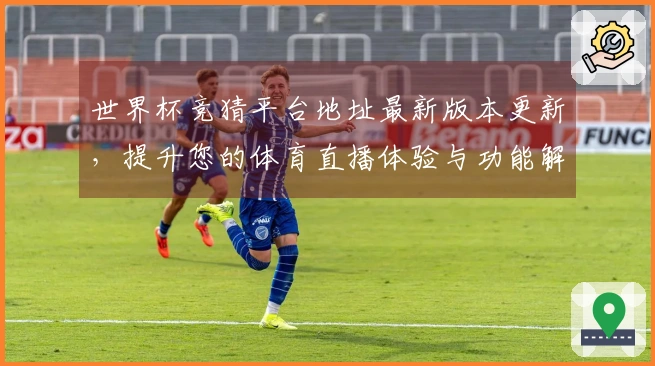 世界杯竞猜平台地址最新版本更新，提升您的体育直播体验与功能解析