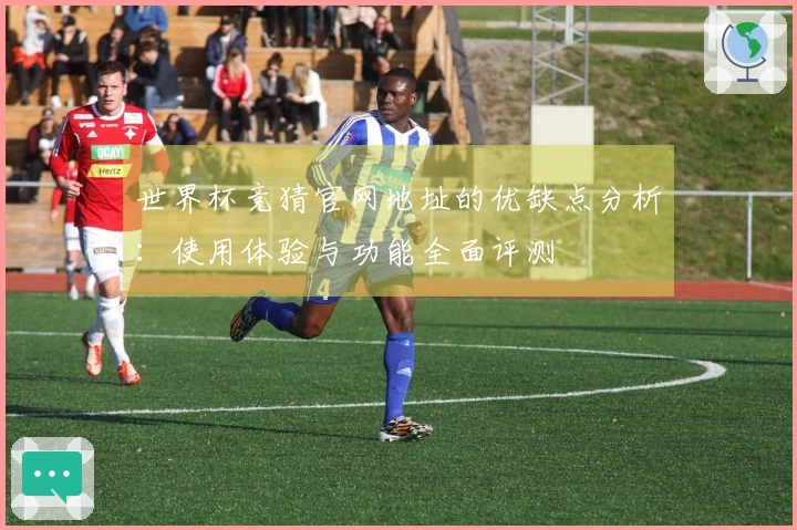 世界杯竞猜官网地址的优缺点分析：使用体验与功能全面评测