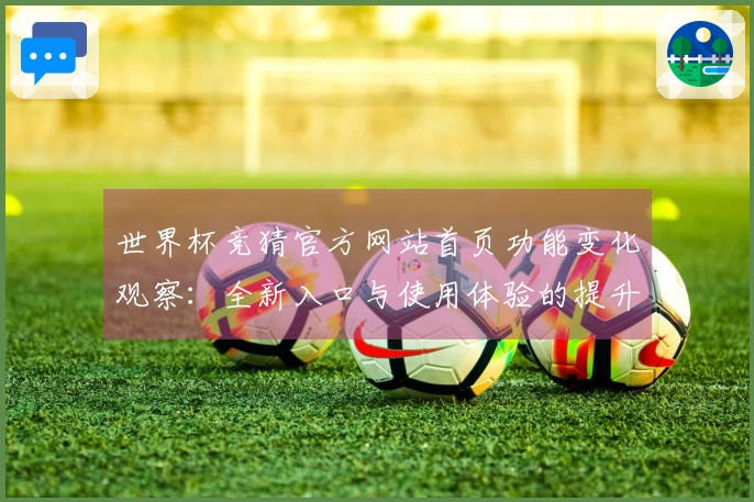 世界杯竞猜官方网站首页功能变化观察：全新入口与使用体验的提升分析