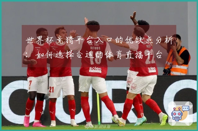 世界杯竞猜平台入口的优缺点分析：如何选择合适的体育直播平台