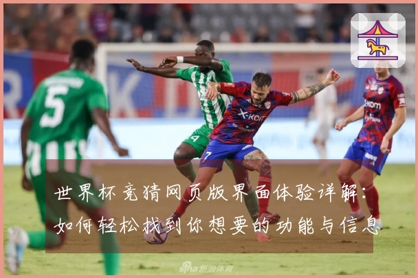 世界杯竞猜网页版界面体验详解：如何轻松找到你想要的功能与信息