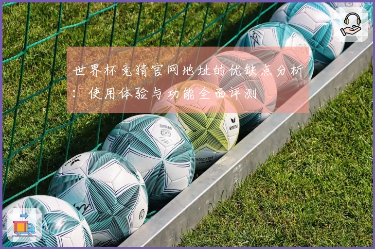 世界杯竞猜官网地址的优缺点分析：使用体验与功能全面评测