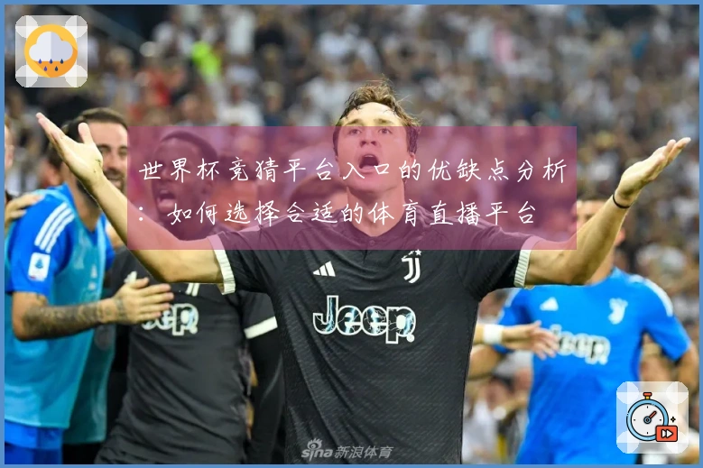 世界杯竞猜平台入口的优缺点分析：如何选择合适的体育直播平台