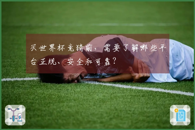 买世界杯竞猜前，需要了解哪些平台正规、安全和可靠？