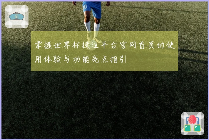 掌握世界杯投注平台官网首页的使用体验与功能亮点指引
